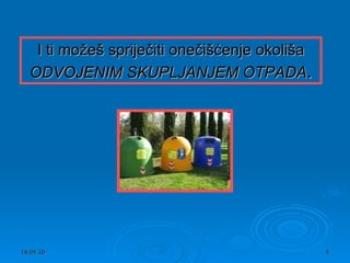 I ti možeš spriječiti onečišćenje okoliša  ODVOJENIM SKUPLJANJEM OTPADA . 