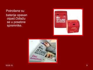 18.05.10 Potrošene su baterije opasan otpad.Odlažu se u posebne spremnike. 