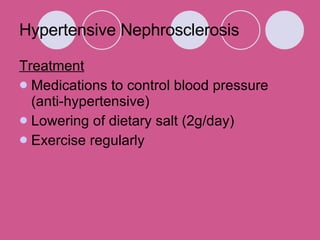 Hypertensive Nephrosclerosis  Treatment Medications to control blood pressure (anti-hypertensive)  Lowering of dietary salt (2g/day)  Exercise regularly 