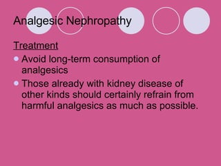 Analgesic Nephropathy Treatment Avoid long-term consumption of analgesics Those already with kidney disease of other kinds should certainly refrain from harmful analgesics as much as possible.  
