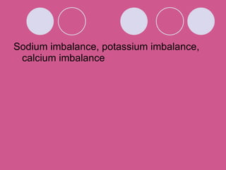 Sodium imbalance, potassium imbalance, calcium imbalance 