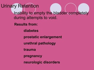 Urinary Retention Inability to empty the bladder completely during attempts to void.  Results from: diabetes prostatic enlargement urethral pathology trauma pregnancy neurologic disorders 