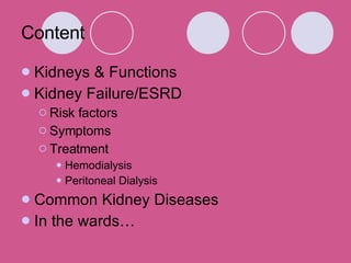 Content Kidneys & Functions  Kidney Failure/ESRD Risk factors Symptoms Treatment Hemodialysis Peritoneal Dialysis Common Kidney Diseases In the wards… 