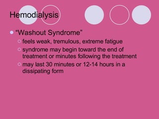 Hemodialysis “ Washout Syndrome” feels weak, tremulous, extreme fatigue syndrome may begin toward the end of treatment or minutes following the treatment may last 30 minutes or 12-14 hours in a dissipating form 