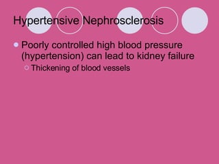Hypertensive Nephrosclerosis  Poorly controlled high blood pressure (hypertension) can lead to kidney failure Thickening of blood vessels 