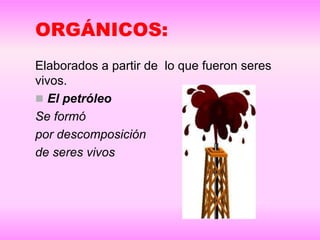 ORGÁNICOS:
Elaborados a partir de lo que fueron seres
vivos.
El petróleo
Se formó
por descomposición
de seres vivos