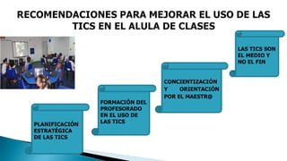 PLANIFICACIÓN
ESTRATÉGICA
DE LAS TICS
FORMACIÓN DEL
PROFESORADO
EN EL USO DE
LAS TICS
CONCIENTIZACIÓN
Y ORIENTACIÓN
POR EL MAESTR@
LAS TICS SON
EL MEDIO Y
NO EL FIN
 