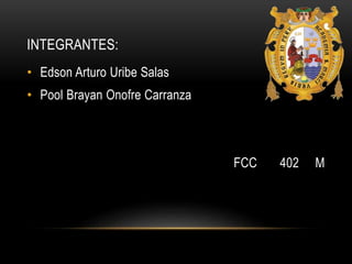 INTEGRANTES:
• Edson Arturo Uribe Salas
• Pool Brayan Onofre Carranza
FCC 402 M
 