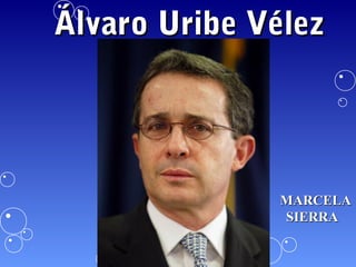 Álvaro Uribe Vélez




              MARCELA
              SIERRA
 