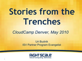 Stories from the Trenches CloudCamp Denver, May 2010 Uri Budnik ISV Partner Program Evangelist 