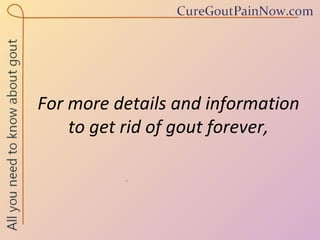 For more details and information  to get rid of gout forever,  