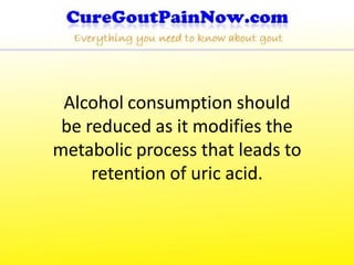 Alcohol consumption should
 be reduced as it modifies the
metabolic process that leads to
     retention of uric acid.
 