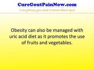 Obesity can also be managed with
uric acid diet as it promotes the use
      of fruits and vegetables.
 