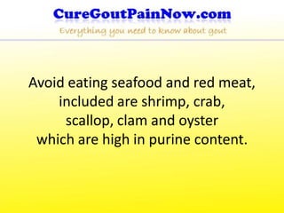 Avoid eating seafood and red meat,
    included are shrimp, crab,
     scallop, clam and oyster
 which are high in purine content.
 