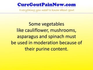 Some vegetables
  like cauliflower, mushrooms,
   asparagus and spinach must
be used in moderation because of
       their purine content.
 