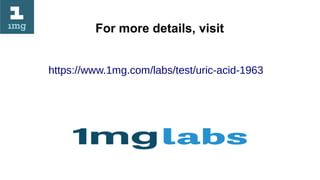 For more details, visit
https://www.1mg.com/labs/test/uric-acid-1963
 