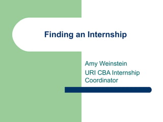 Finding an Internship
Amy Weinstein
URI CBA Internship
Coordinator
 