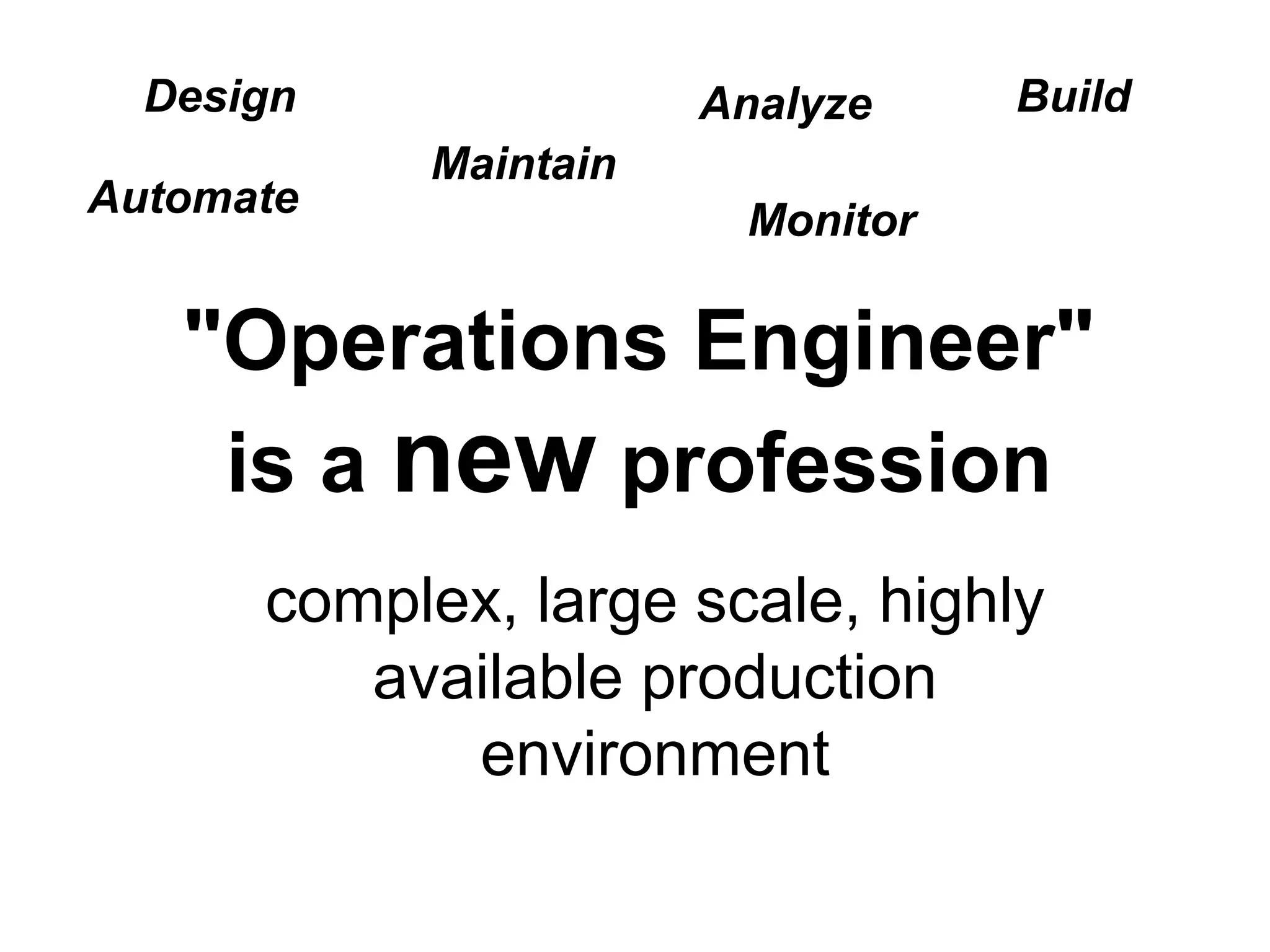 "Operations Engineer"
is a new profession
Design
Maintain
Analyze
Monitor
Build
Automate
complex, large scale, highly
available production
environment
 