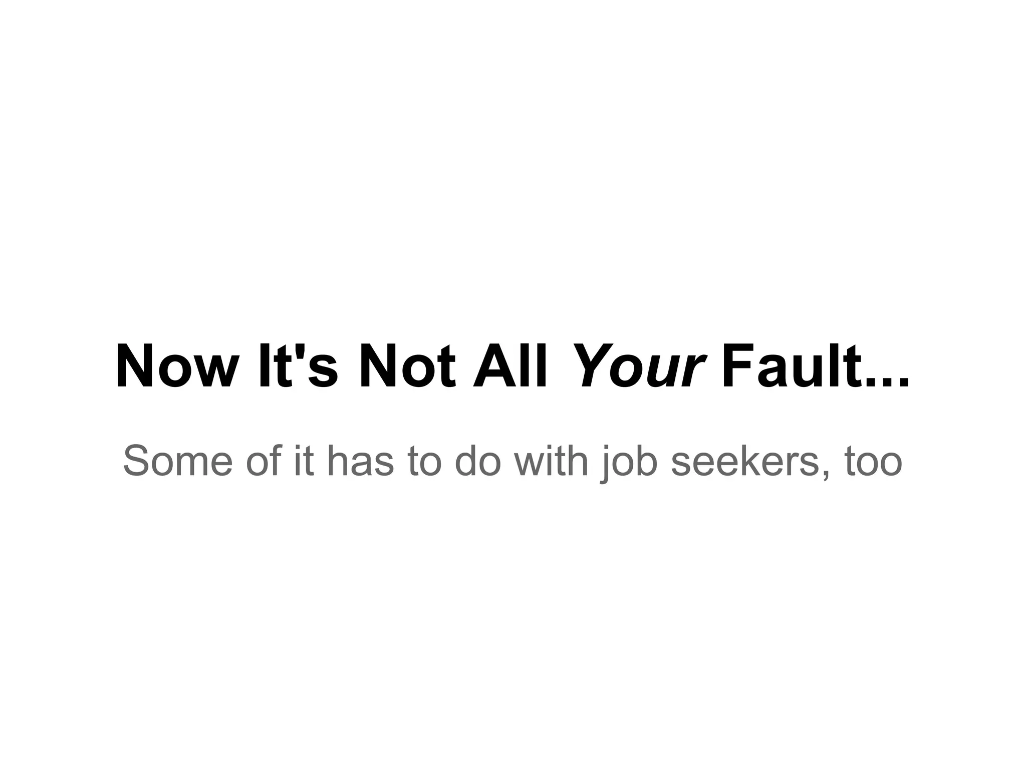 Now It's Not All Your Fault...
Some of it has to do with job seekers, too
 