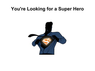 You're Looking for a Super Hero
 