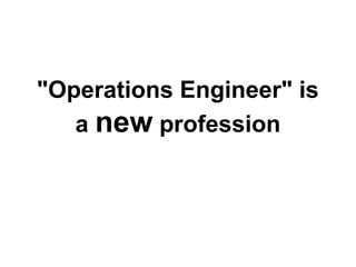 "Operations Engineer" is
a new profession
 