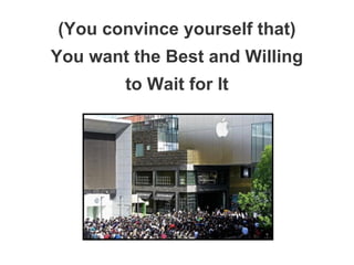 (You convince yourself that)
You want the Best and Willing
to Wait for It
 