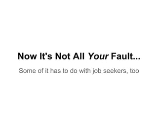 Now It's Not All Your Fault...
Some of it has to do with job seekers, too
 
