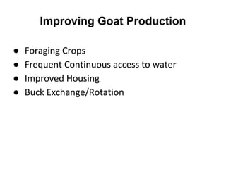Improving Goat Production
● Foraging Crops
● Frequent Continuous access to water
● Improved Housing
● Buck Exchange/Rotation
 