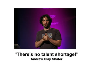 "There's no talent shortage!"
Andrew Clay Shafer
 