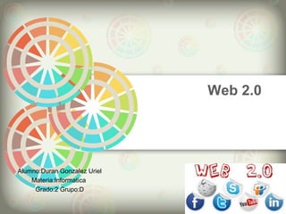 Web 2.0
Alumno:Duran Gonzalez Uriel
Materia:Informatica
Grado:2 Grupo:D
 