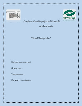 Colegio de educación profesional técnica del
estado de México
“Plantel Tlalnepantla 1”
Elaboro:castro cabrera Uriel
Grupo: 202
Turno:matutino
Carrera:P.T.B. en informática
 