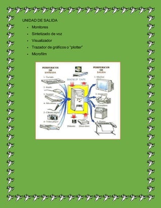 UNIDAD DE SALIDA
Monitores
Sintetizado de voz
Visualizador
Trazador de gráficos o “plotter”
Microfilm