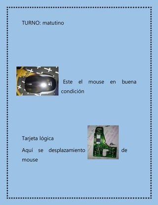 TURNO: matutino
Este el mouse en buena
condición
Tarjeta lógica
Aquí se desplazamiento de
mouse