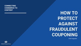 HOW TO
PROTECT
AGAINST
FRAUDULENT
COUPONING
Uriel Augustin
CONNECTING
COMMERCE TO
CONTENT
 