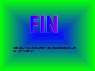 FIN GRACIAS POR SU TIEMPO Y ESPEREMOS QUE SIGAN ESTE PROGRAMA 