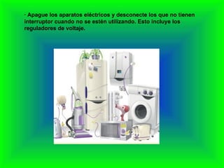 · Apague los aparatos eléctricos y desconecte los que no tienen interruptor cuando no se estén utilizando. Esto incluye los reguladores de voltaje. 