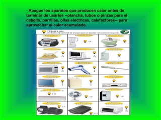 · Apague los aparatos que producen calor antes de terminar de usarlos --plancha, tubos o pinzas para el cabello, parrillas, ollas eléctricas, calefactores-- para aprovechar el calor acumulado. 