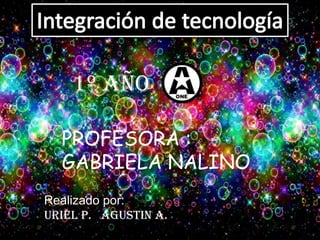 1º año
PROFESORA :
GABRIELA NALINO
Realizado por:
Uriel P. Agustin a.

 