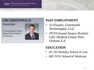 DOC# 2
PAST EMPLOYMENT
• Co-Founder, Greenwald
Technologies, LLC
• PGY4 General Surgery Resident,
LSU Medical Center New
Orleans, LA
EDUCATION
• JD, UC Berkeley School of Law
• MD, NYU School of Medicine
URI GREENWALD
Associate
IP Counseling & Patents
Medical Device Patents
Life Sciences
 