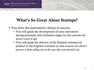 DOC# 6
What’s So Great About Startups?
• You drive the innovation’s failure or success
• You will guide the development of your innovation
during prototype and validation stages (so that someone else
doesn’t screw it up)
• You will guide the delivery of the finished commercial
product to the targeted customer (so that someone else doesn’t
prevent it from rolling out in the way that you intend it to)
 