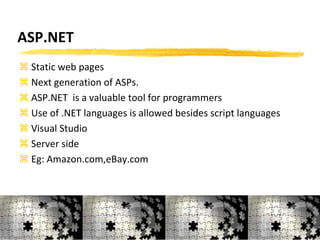 ASP.NET
 Static web pages
 Next generation of ASPs.
 ASP.NET is a valuable tool for programmers
 Use of .NET languages is allowed besides script languages
 Visual Studio
 Server side
 Eg: Amazon.com,eBay.com
16
 