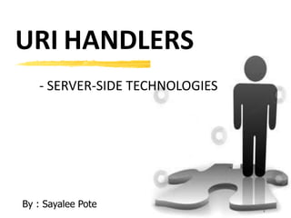 URI HANDLERS
1
- SERVER-SIDE TECHNOLOGIES
By : Sayalee Pote
 