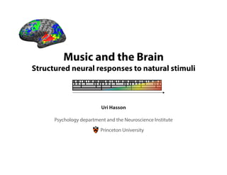 Music and the Brain
Structured neural responses to natural stimuli
Princeton University
Uri Hasson
Psychology department and the Neuroscience Institute
 
