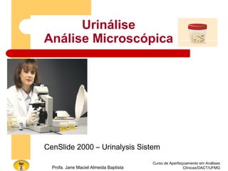 Urinálise
Análise Microscópica
Curso de Aperfeiçoamento em Análises
Clínicas/DACT/UFMGProfa. Jane Maciel Almeida Baptista
CenSlide 2000 – Urinalysis Sistem
 