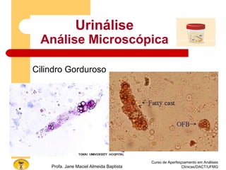 Curso de Aperfeiçoamento em Análises
Clínicas/DACT/UFMGProfa. Jane Maciel Almeida Baptista
Urinálise
Análise Microscópica
Cilindro Gorduroso
 