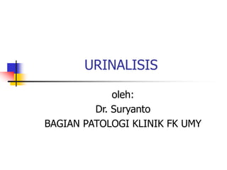 URINALISIS
oleh:
Dr. Suryanto
BAGIAN PATOLOGI KLINIK FK UMY
 