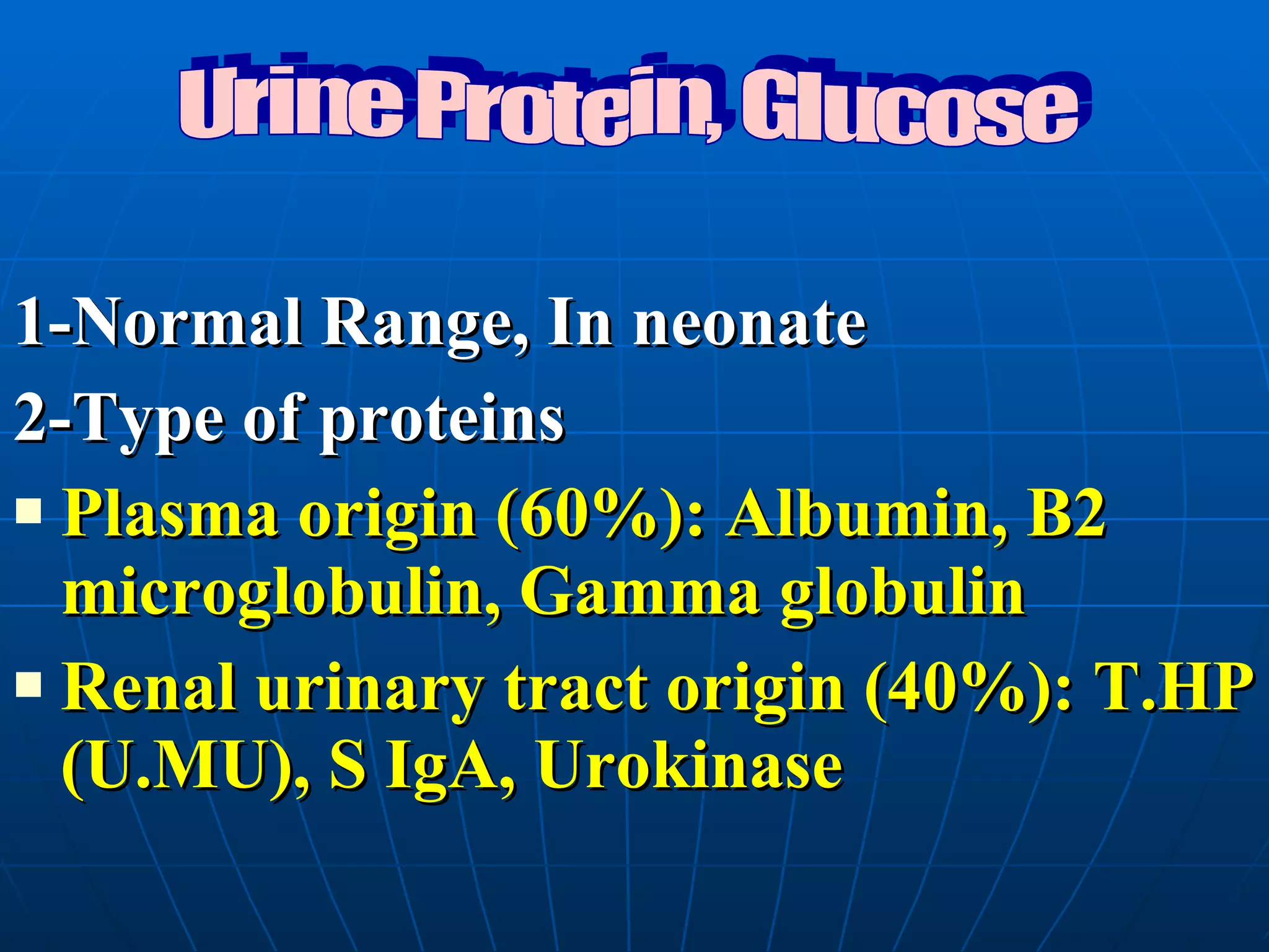 1-Normal Range, In neonate 2-Type of proteins Plasma origin (60%): Albumin, B2 microglobulin, Gamma globulin Renal urinary tract origin (40%): T.HP (U.MU), S IgA, Urokinase Urine Protein, Glucose 