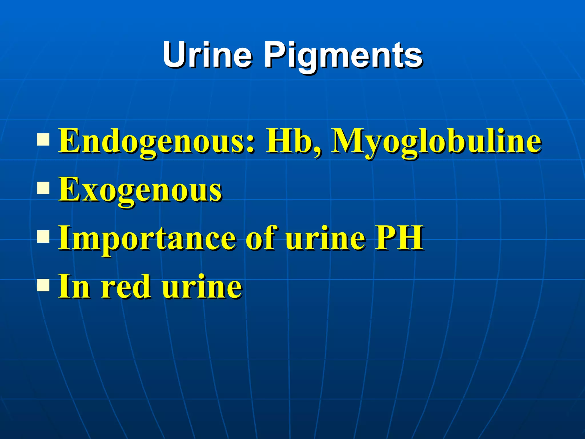 Urine Pigments Endogenous: Hb, Myoglobuline Exogenous Importance of urine PH In red urine 
