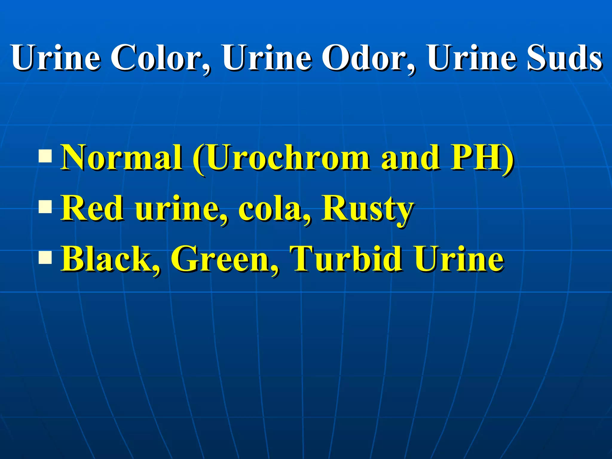 Urine Color, Urine Odor, Urine Suds Normal (Urochrom and PH) Red urine, cola, Rusty Black, Green, Turbid Urine 