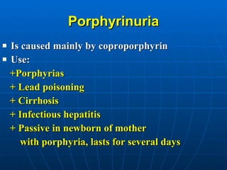 Porphyrinuria Is caused mainly by coproporphyrin Use:  +Porphyrias + Lead poisoning + Cirrhosis + Infectious hepatitis + Passive in newborn of mother  with porphyria, lasts for several days 